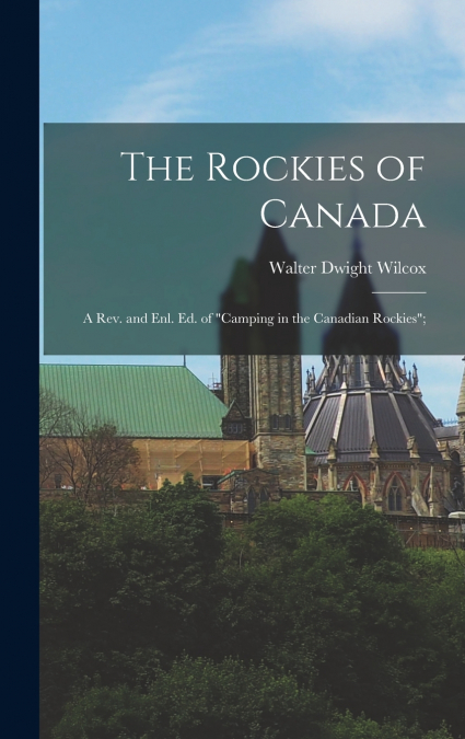 The Rockies of Canada; a rev. and enl. ed. of 'Camping in the Canadian Rockies';