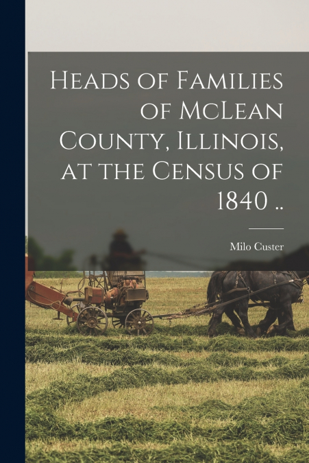 Heads of Families of McLean County, Illinois, at the Census of 1840 ..
