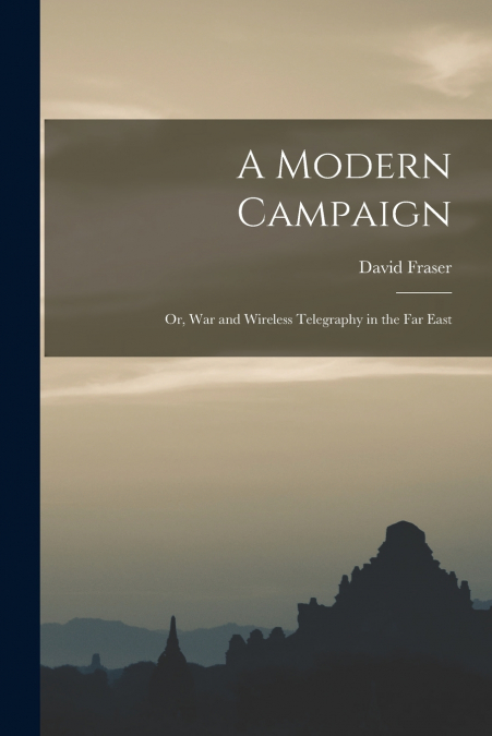 A Modern Campaign; or, War and Wireless Telegraphy in the Far East