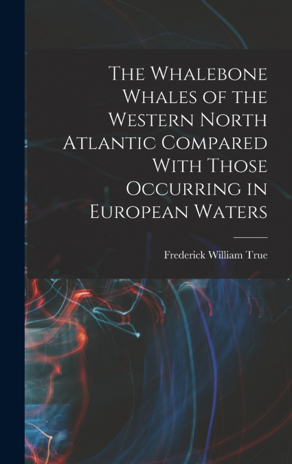 The Whalebone Whales of the Western North Atlantic Compared With Those Occurring in European Waters