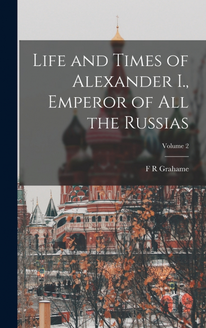 Life and Times of Alexander I., Emperor of all the Russias; Volume 2