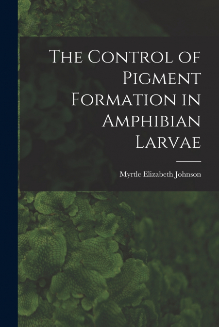 The Control of Pigment Formation in Amphibian Larvae
