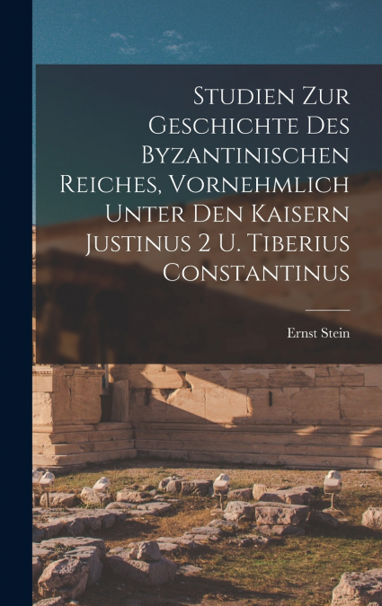 Studien zur Geschichte des Byzantinischen Reiches, vornehmlich unter den Kaisern Justinus 2 u. Tiberius Constantinus