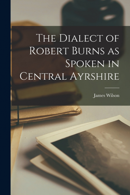 The Dialect of Robert Burns as Spoken in Central Ayrshire