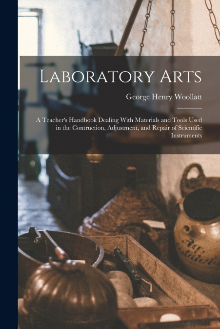 Laboratory Arts; a Teacher’s Handbook Dealing With Materials and Tools Used in the Contruction, Adjustment, and Repair of Scientific Instruments