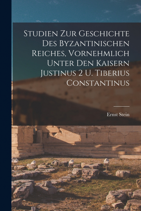 Studien zur Geschichte des Byzantinischen Reiches, vornehmlich unter den Kaisern Justinus 2 u. Tiberius Constantinus