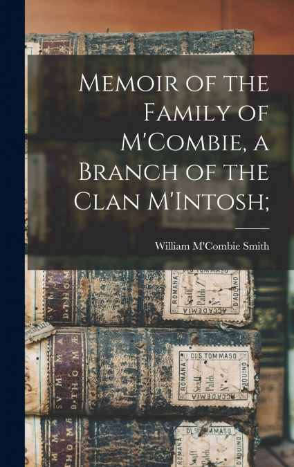 Memoir of the Family of M’Combie, a Branch of the Clan M’Intosh;