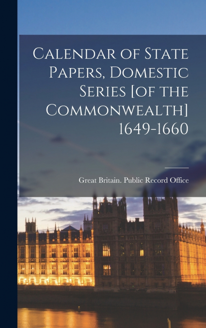 Calendar of State Papers, Domestic Series [of the Commonwealth] 1649-1660