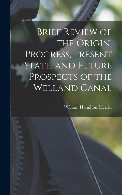 Brief Review of the Origin, Progress, Present State, and Future Prospects of the Welland Canal