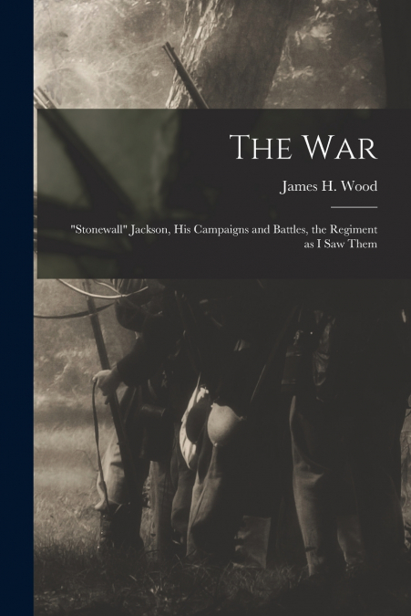 The war; 'Stonewall' Jackson, his Campaigns and Battles, the Regiment as I saw Them