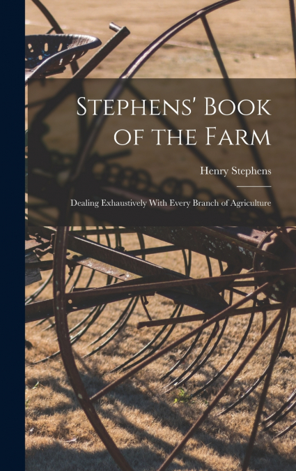 Stephens’ Book of the Farm; Dealing Exhaustively With Every Branch of Agriculture