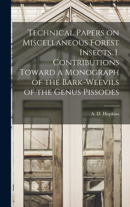 Technical Papers on Miscellaneous Forest Insects. I. Contributions Toward a Monograph of the Bark-weevils of the Genus Pissodes