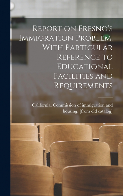 Report on Fresno’s Immigration Problem, With Particular Reference to Educational Facilities and Requirements