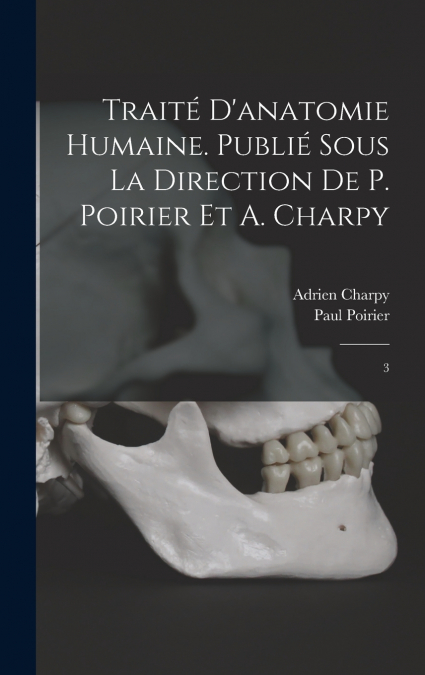 Traité d’anatomie humaine. Publié sous la direction de P. Poirier et A. Charpy
