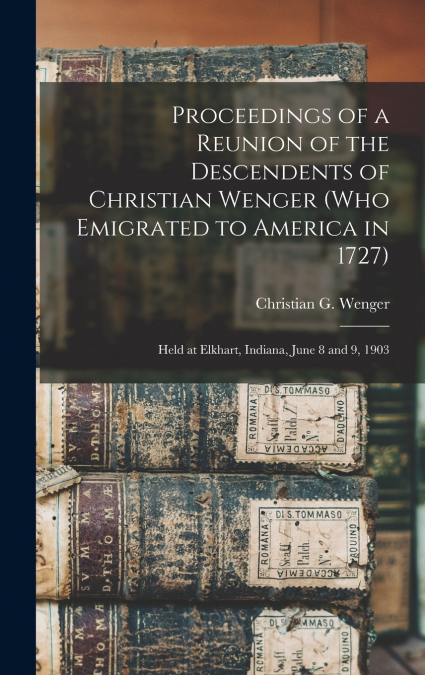 Proceedings of a Reunion of the Descendents of Christian Wenger (who Emigrated to America in 1727)