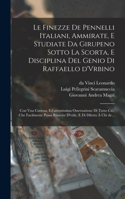 Le finezze de pennelli italiani, ammirate, e studiate da Girupeno sotto la scorta, e disciplina del genio di Raffaello d’Vrbino