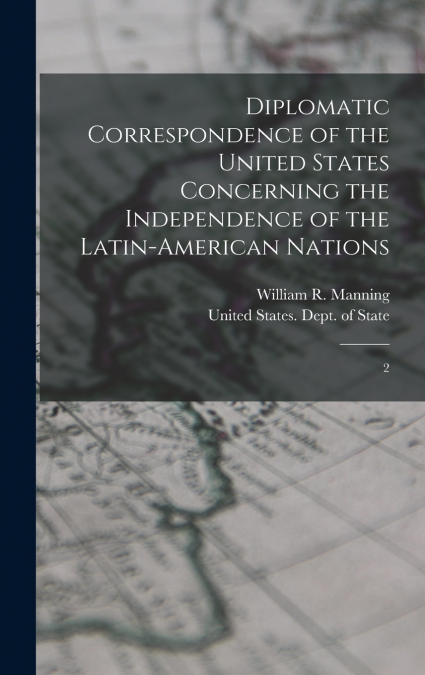Diplomatic Correspondence of the United States Concerning the Independence of the Latin-American Nations