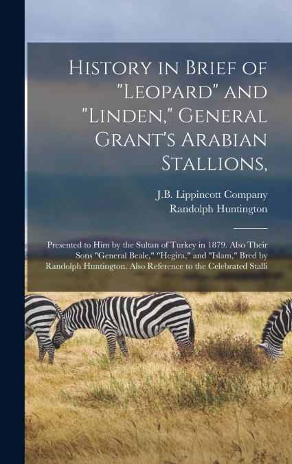 History in Brief of 'Leopard' and 'Linden,' General Grant’s Arabian Stallions,