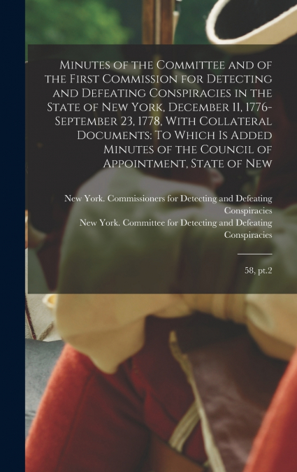 Minutes of the Committee and of the First Commission for Detecting and Defeating Conspiracies in the State of New York, December 11, 1776-September 23, 1778, With Collateral Documents
