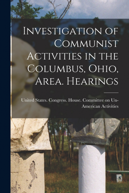 Investigation of Communist Activities in the Columbus, Ohio, Area. Hearings