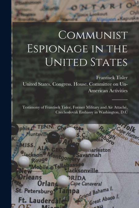 Communist Espionage in the United States; Testimony of Frantisek Tisler, Former Military and air Attaché, Czechoslovak Embassy in Washington, D.C
