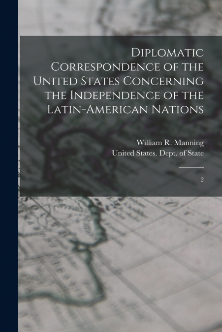 Diplomatic Correspondence of the United States Concerning the Independence of the Latin-American Nations