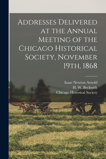 Addresses Delivered at the Annual Meeting of the Chicago Historical Society, November 19th, 1868