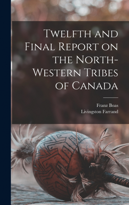 Twelfth and Final Report on the North-western Tribes of Canada