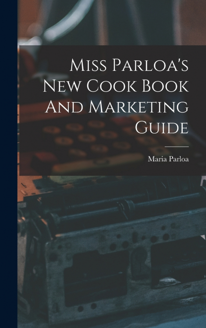 Miss Parloa’s New Cook Book And Marketing Guide