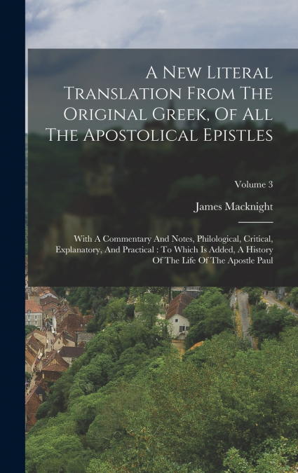 A New Literal Translation From The Original Greek, Of All The Apostolical Epistles