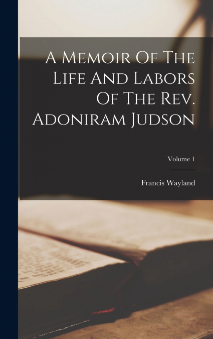 A Memoir Of The Life And Labors Of The Rev. Adoniram Judson; Volume 1