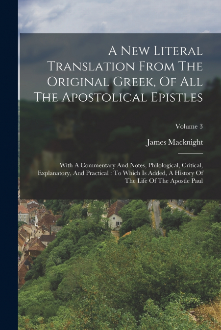 A New Literal Translation From The Original Greek, Of All The Apostolical Epistles