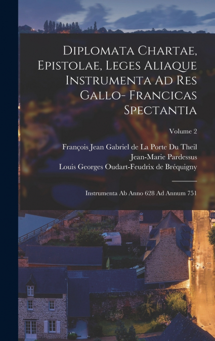 Diplomata Chartae, Epistolae, Leges Aliaque Instrumenta Ad Res Gallo- Francicas Spectantia