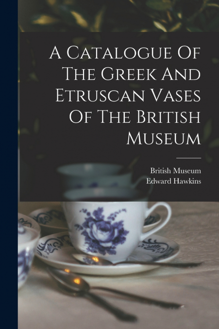 A Catalogue Of The Greek And Etruscan Vases Of The British Museum
