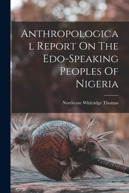 Anthropological Report On The Edo-speaking Peoples Of Nigeria