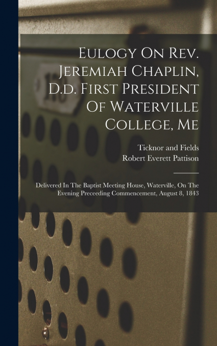 Eulogy On Rev. Jeremiah Chaplin, D.d. First President Of Waterville College, Me