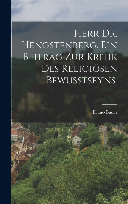 Herr Dr. Hengstenberg. Ein Beitrag zur Kritik des religiösen Bewusstseyns.