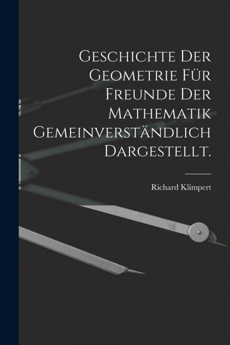 Geschichte der Geometrie für Freunde der Mathematik gemeinverständlich dargestellt.