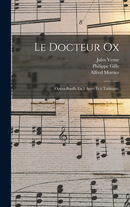 Le Docteur Ox; Opéra-bouffe En 3 Actes Et 6 Tableaux;