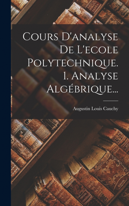 Cours D’analyse De L’ecole Polytechnique. 1. Analyse Algébrique...