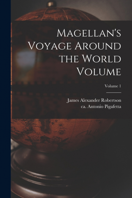Magellan’s Voyage Around the World Volume; Volume 1