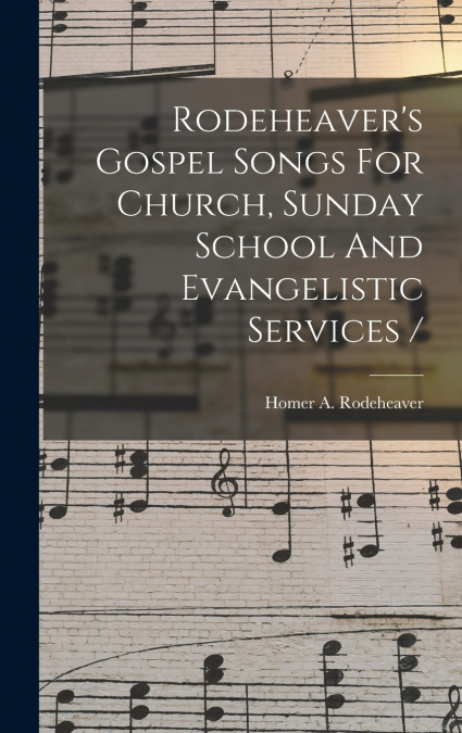 Rodeheaver’s Gospel Songs For Church, Sunday School And Evangelistic Services /