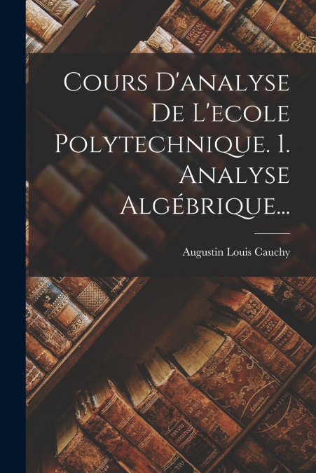 Cours D’analyse De L’ecole Polytechnique. 1. Analyse Algébrique...