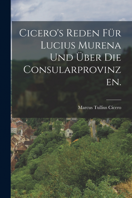 Cicero’s Reden für Lucius Murena und Über die Consularprovinzen.