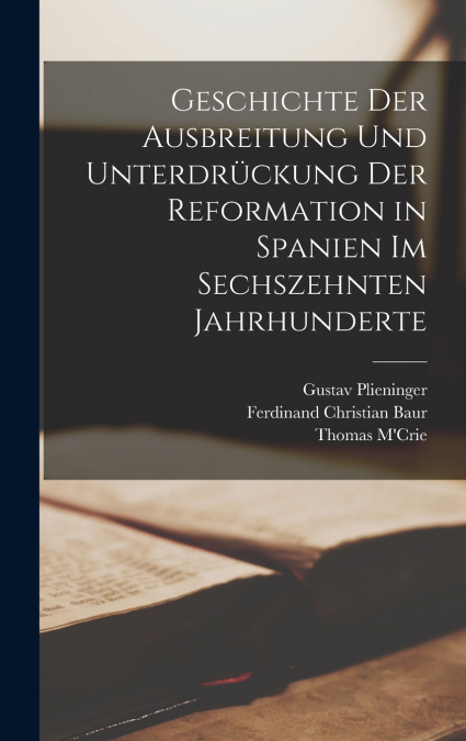 Geschichte der Ausbreitung und Unterdrückung der Reformation in Spanien im sechszehnten Jahrhunderte