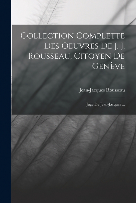 Collection Complette Des Oeuvres De J. J. Rousseau, Citoyen De Genève