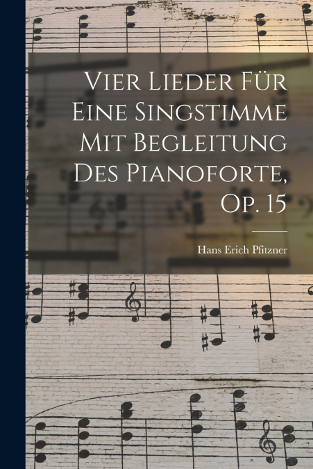 Vier Lieder Für Eine Singstimme Mit Begleitung Des Pianoforte, Op. 15