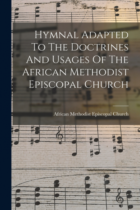 Hymnal Adapted To The Doctrines And Usages Of The African Methodist Episcopal Church