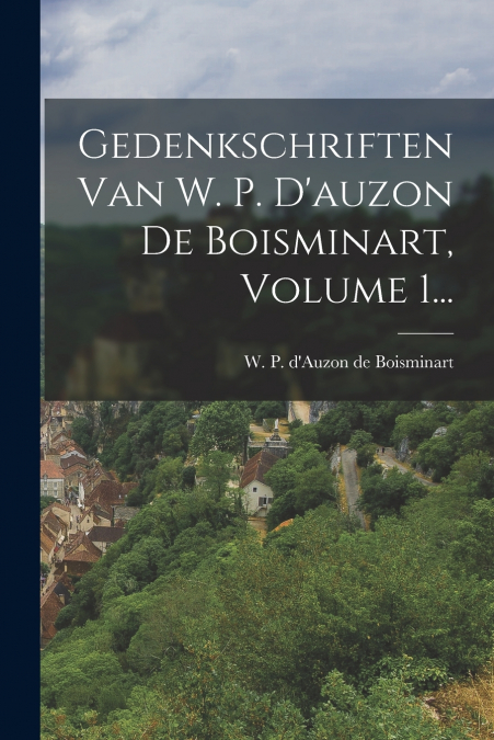 Gedenkschriften Van W. P. D’auzon De Boisminart, Volume 1...