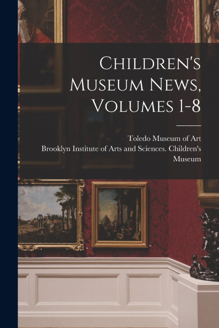 Children’s Museum News, Volumes 1-8